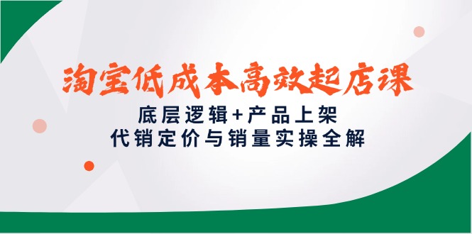 淘宝低成本高效起店课，底层逻辑+产品上架，代销定价与销量实操全解-冒泡网