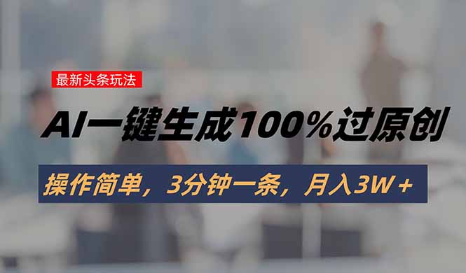 头条最新玩法，AI一键生成100%过原创，操作简单，3分钟一条，月入3W＋-冒泡网