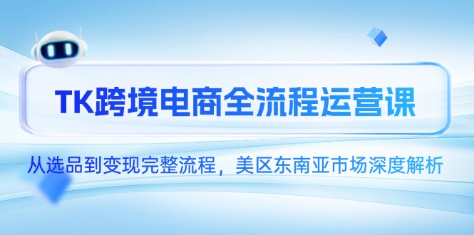 TK跨境电商全流程运营课，从选品到变现完整流程，美区东南亚市场深度解析-冒泡网