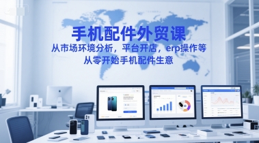 手机配件外贸课，从市场环境分析，平台开店，erp操作等，从零开始手机配件生意-冒泡网