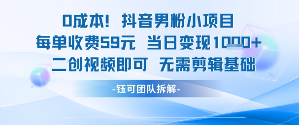 0成本，抖音男粉小项目 每单收费59元当日变现1k+ 二创视频即可无需剪辑基础-冒泡网
