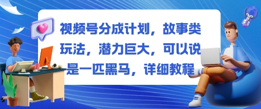视频号分成计划，故事类玩法，潜力巨大，可以说是一匹黑马，详细教程-冒泡网