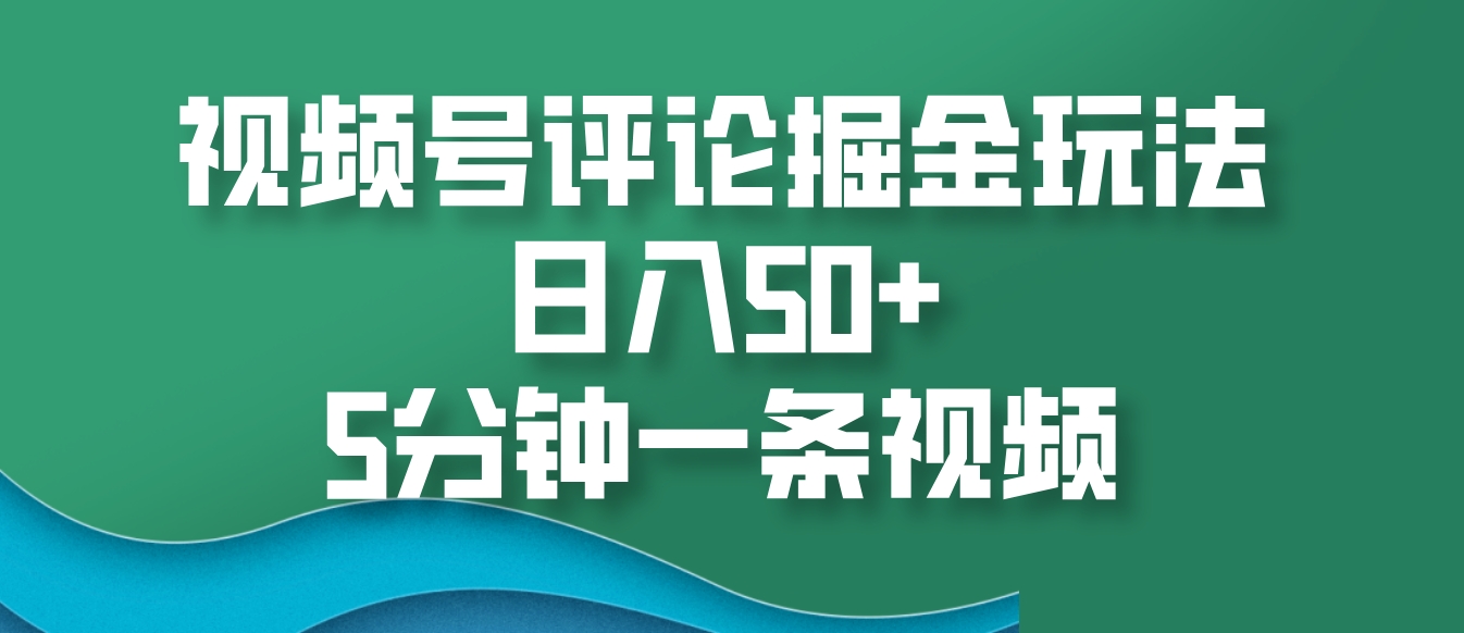 视频号评论掘金玩法，日入50+，5分钟一条视频-冒泡网