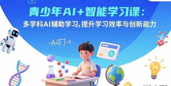 青少年AI+智能学习课：多学科AI辅助学习，提升学习效率与创新能力-冒泡网