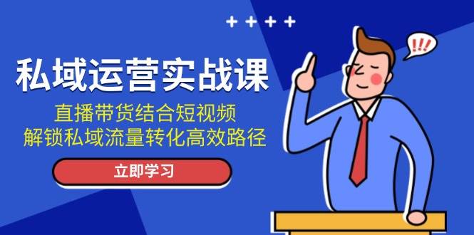 私域运营实战课：直播带货结合短视频，解锁私域流量转化高效路径-冒泡网