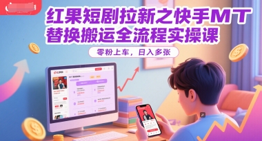 红果短剧拉新之快手MT替换搬运全流程实操课，零粉上车，日入多张-冒泡网