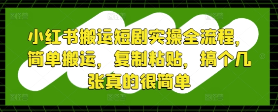 小红书搬运短剧实操全流程，简单搬运，复制粘贴，搞个几张真的很简单-冒泡网