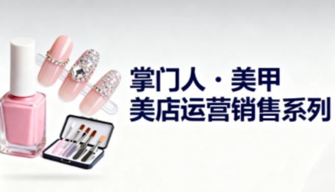 美甲店运营销售系列，助力美甲店老板及从业者提升运营、销售与管理能力-冒泡网