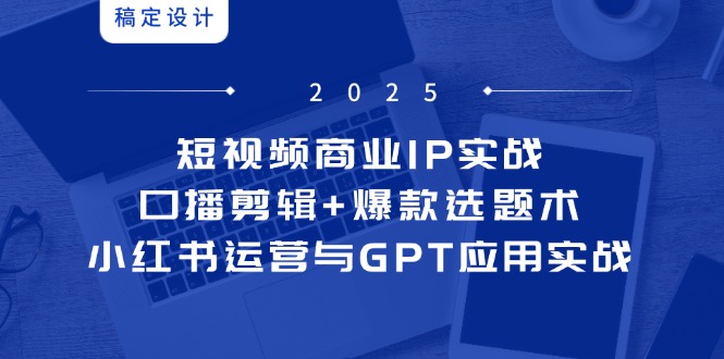 短视频商业IP实战6期：口播剪辑+爆款选题术，小红书运营与GPT应用实战-冒泡网