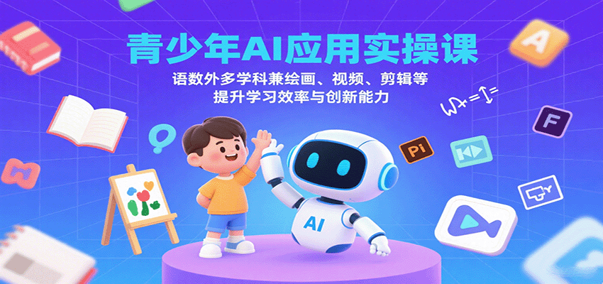 青少年AI应用实操课：语数外多学科兼绘画、视频、剪辑等提升学习效率与创新能力-冒泡网