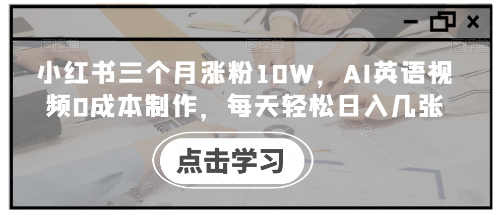 小红书三个月涨粉10W，AI英语视频0成本制作，每天轻松日入几张【揭秘】-冒泡网