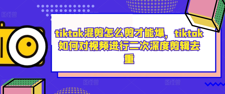 tiktok混剪怎么剪才能爆，tiktok如何对视频进行二次深度剪辑去重-冒泡网