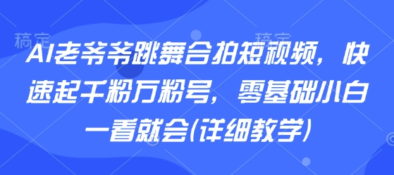 AI老爷爷跳舞合拍短视频，快速起千粉万粉号，零基础小白一看就会(详细教学)-冒泡网