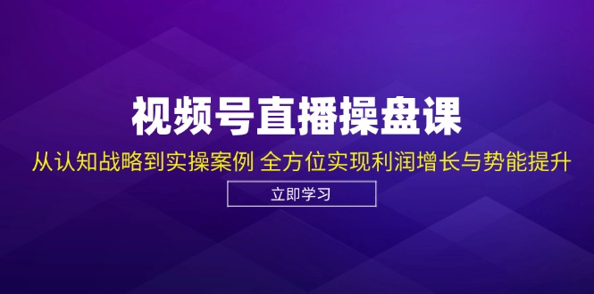 视频号直播操盘课，从认知战略到实操案例 全方位实现利润增长与势能提升-冒泡网