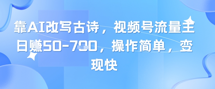 靠AI改写古诗，视频号流量主日入几张，操作简单，变现快-冒泡网