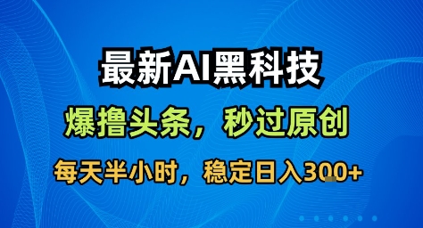 最新AI黑科技撸头条收益软件，无需指令，原创度直接拉满，每日稳定收益3张【揭秘】-冒泡网