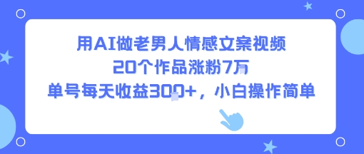 用AI做老男人情感文案视频，20个作品涨粉7W，单号每天收益3张+，小白操作简单-冒泡网