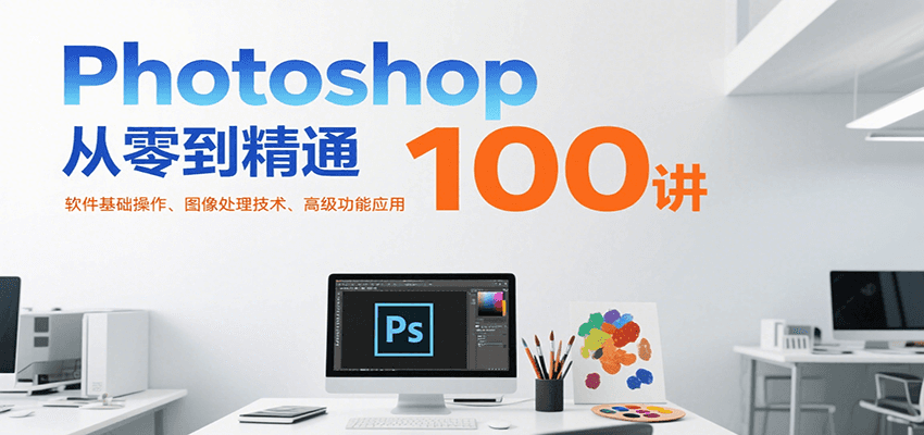 Photoshop从零到精通100讲：软件基础操作、图像处理技术、高级功能应用-冒泡网