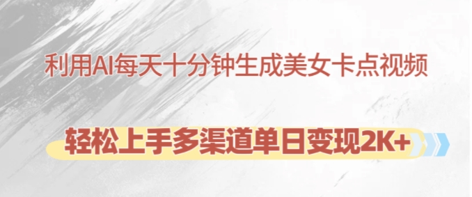 利用AI每天十分钟制作美女卡点视频，轻松上手多渠道单日变现2K+-冒泡网