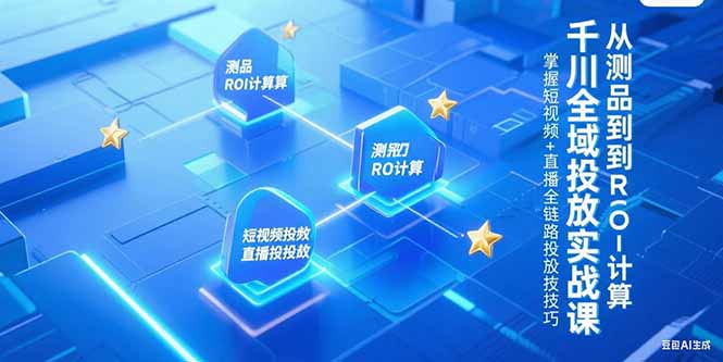 千川全域投放实战课，从测品到ROI计算，掌握短视频+直播全链路投放技巧-冒泡网