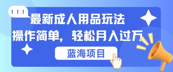 最新成人用品项目玩法，操作简单，动动手，轻松日入几张【揭秘】-冒泡网