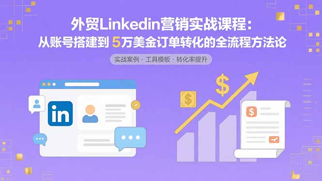 外贸LinkedIn营销实战课程：从账号搭建到5万美金订单转化的全流程方法论-冒泡网