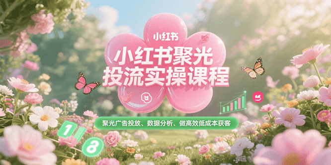 小红书聚光投流实操课程，聚光广告投放、数据分析、做高效低成本获客-冒泡网