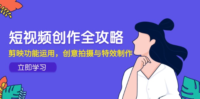 短视频创作全攻略，剪映功能运用，创意拍摄与特效制作-冒泡网