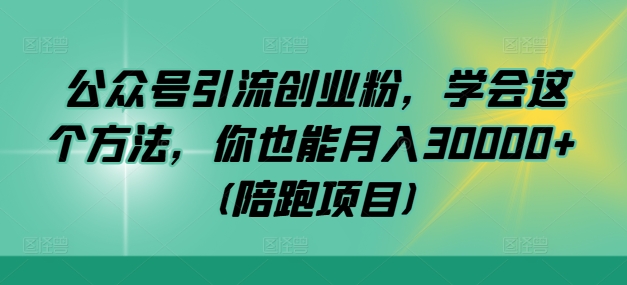 公众号引流创业粉，学会这个方法，你也能月入30000+ (陪跑项目)-冒泡网