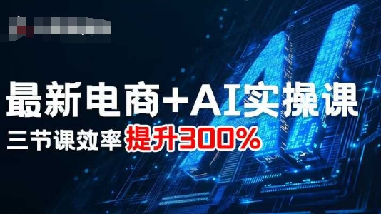 最新电商+AI实操课，三节课效率提升300%-冒泡网