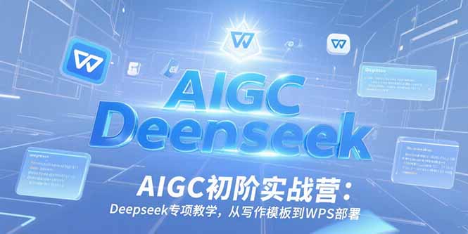 AIGC初阶实战营：Deepseek专项教学，从写作模板到WPS部署-冒泡网