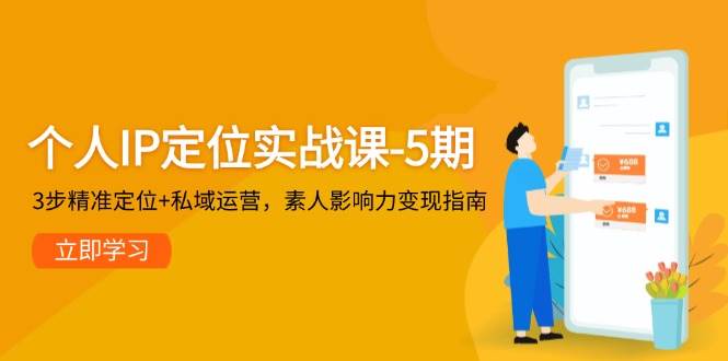 个人IP定位实战课-5期，3步精准定位+私域运营，素人影响力变现指南-冒泡网