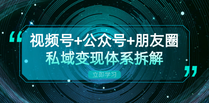 视频号+公众号+朋友圈私域变现体系拆解，全体平台流量枯竭下的应对策略-冒泡网