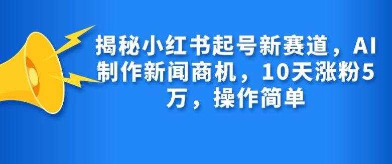 揭秘小红书起号新赛道，AI制作新闻商机，10天涨粉1万，操作简单-冒泡网