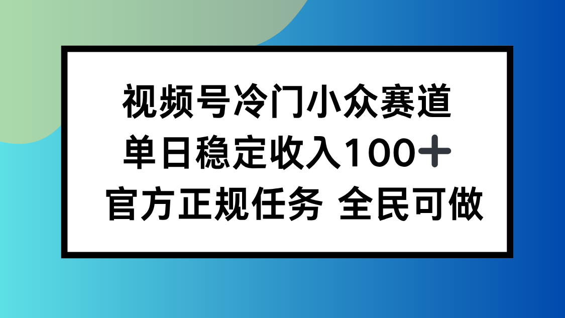 视频号小众赛道，单日稳定收入100+，适合所有人-冒泡网