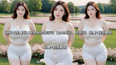 微胖女孩舞蹈AI视频制作提示词(含绘图词、视频词) 跳舞+视频教程-冒泡网