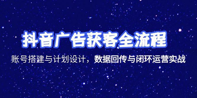 抖音广告获客全流程，账号搭建与计划设计，数据回传与闭环运营实战-冒泡网