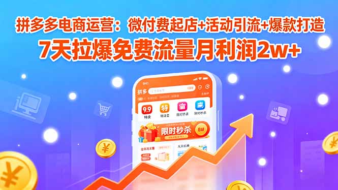 拼多多电商运营：微付费起店+活动引流+爆款打造 7天拉爆免费流量月利润2w+-冒泡网