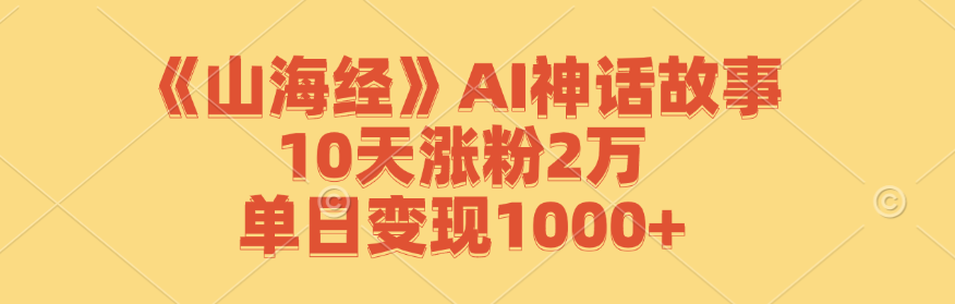 《山海经》AI神话故事，10天涨粉2万，单日变现1000+-冒泡网