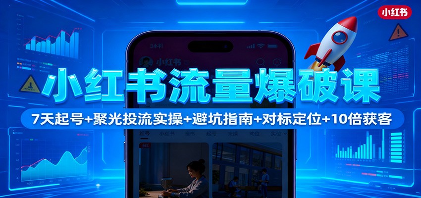小红书流量爆破课：7天起号+聚光投流实操+避坑指南+对标定位+10倍获客-冒泡网