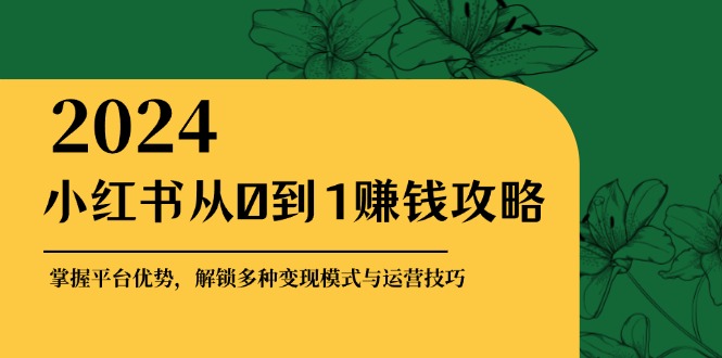 小红书从0到1赚钱攻略：掌握平台优势，解锁多种变现赚钱模式与运营技巧-冒泡网