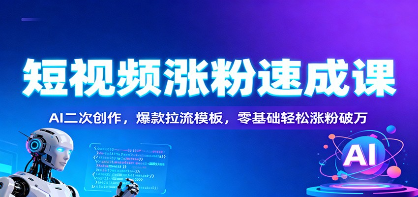 短视频涨粉速成课：AI二次创作，爆款拉流模板，零基础轻松涨粉破万-冒泡网