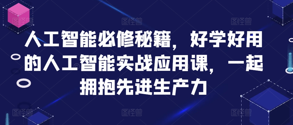 人工智能必修秘籍，好学好用的人工智能实战应用课，一起拥抱先进生产力-冒泡网
