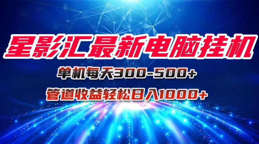 星影汇最新电脑挂机单机每天300+团队管道收益轻松日入1000+-冒泡网