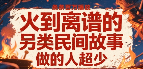 火到离谱的另类民间故事，条条百W播放，做的人超少-冒泡网
