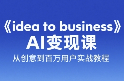 《idea to business》AI变成变现课，从创意到百万用户实战教程-冒泡网