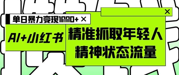AI+小红书图文，精准抓取年轻人精神状态流量，单日暴力变现多张-冒泡网