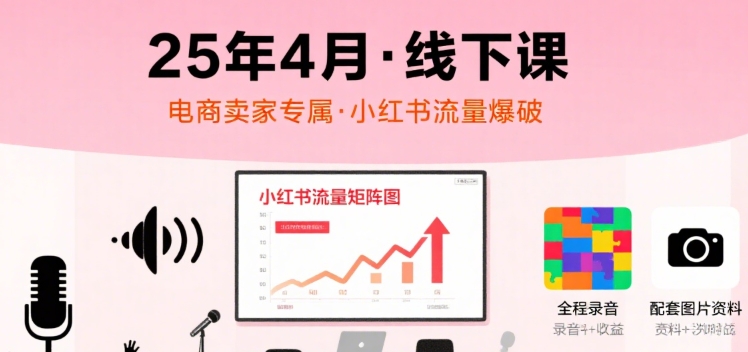 小红书25年4月线下课程，电商卖家小红书流量课，录音+图片-冒泡网