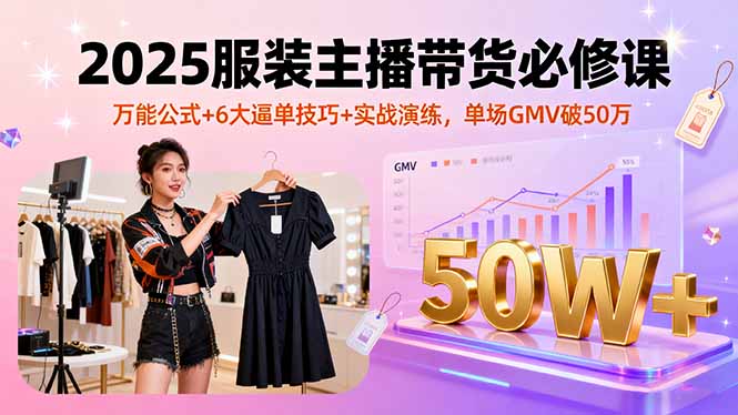 2025服装主播带货必修课，万能公式+6大逼单技巧+实战演练，单场GMV破50万-冒泡网