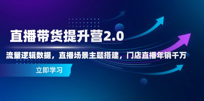 直播带货提升营2.0：流量逻辑数据，直播场景主题搭建，门店直播年销千万-冒泡网